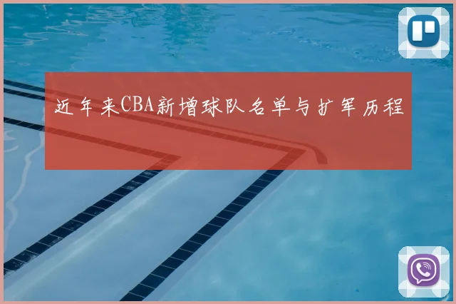 近年来CBA新增球队名单与扩军历程