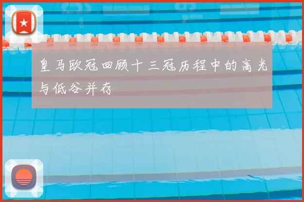 皇马欧冠回顾十三冠历程中的高光与低谷并存