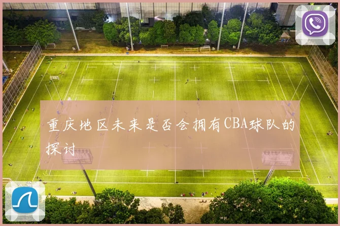 重庆地区未来是否会拥有CBA球队的探讨