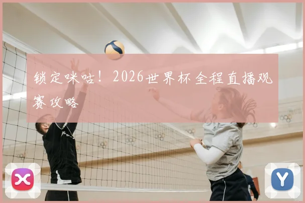 锁定咪咕！2026世界杯全程直播观赛攻略