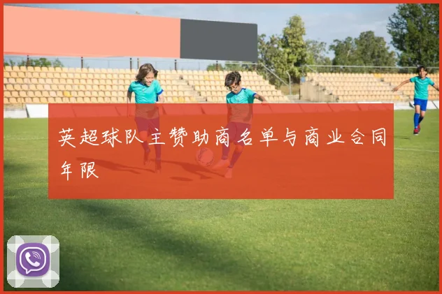 英超球队主赞助商名单与商业合同年限